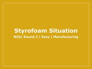 Styrofoam Situation
BCG| Round 2 | Easy | Manufacturing
 