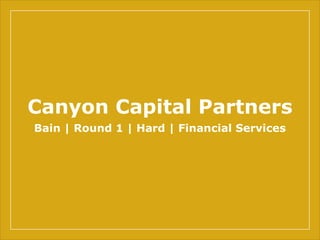 Canyon Capital Partners
Bain | Round 1 | Hard | Financial Services
 