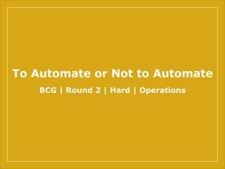 To Automate or Not to Automate
BCG | Round 2 | Hard | Operations
 