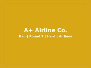A+ Airline Co.
Bain| Round 1 | Hard | Airlines
 