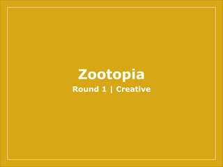 Zootopia
Round 1 | Creative
 