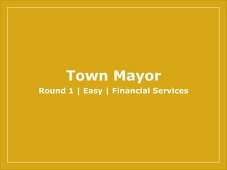 Town Mayor
Round 1 | Easy | Financial Services
 