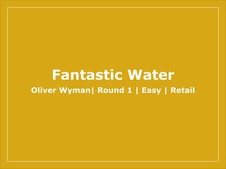 Fantastic Water
Oliver Wyman| Round 1 | Easy | Retail
 