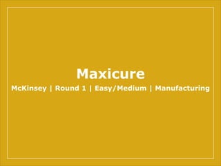 Maxicure
McKinsey | Round 1 | Easy/Medium | Manufacturing
 