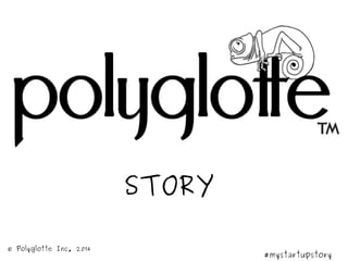 STORY
#mystartupstory
© Polyglotte Inc. 2014
 