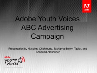 Adobe Youth Voices
      ABC Advertising
         Campaign
Presentation by Nassima Chakroune, Tasharna Brown-Taylor, and
                      Shaquilla Alexander
 