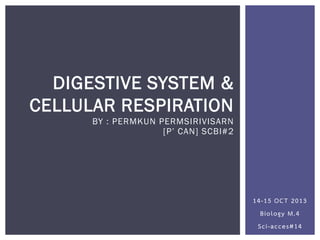 DIGESTIVE SYSTEM &
CELLULAR RESPIRATION
BY : PERMKUN PERMSIRIVISARN
[P’ CAN] SCBI#2

14-15 OCT 2013
Biology M.4
Sci-acces#14

 