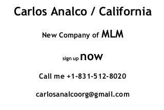 Carlos Analco / California
New Company of MLM
sign up now
Call me +1-831-512-8020
carlosanalcoorg@gmail.com
 