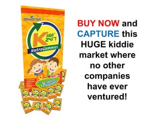 BUY NOW and
CAPTURE this
HUGE kiddie
market where
no other
companies
have ever
ventured!
 
