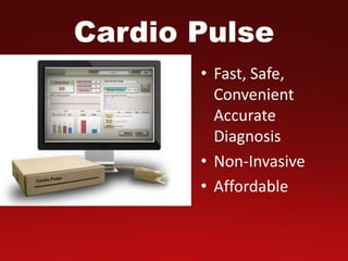 Cardio Pulse
• Fast, Safe,
Convenient
Accurate
Diagnosis
• Non-Invasive
• Affordable
 