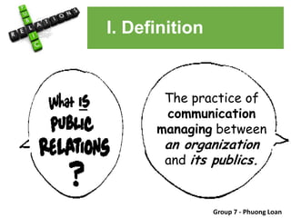 I. Definition
The practice of
communication
managing between
an organization
and its publics.
Group 7 - Phuong Loan
 
