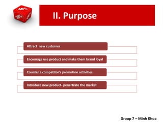 Attract new customer
Encourage use product and make them brand loyal
Counter a competitor’s promotion activities
Introduce new product- penertrate the market
II. Purpose
Group 7 – Minh Khoa
 