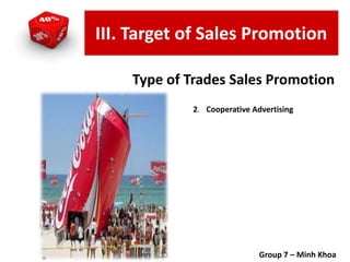 2. Cooperative Advertising
Group 7 – Minh Khoa
Type of Trades Sales Promotion
III. Target of Sales Promotion
 