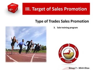 3. Sale training program
Group 7 – Minh Khoa
Type of Trades Sales Promotion
III. Target of Sales Promotion
 