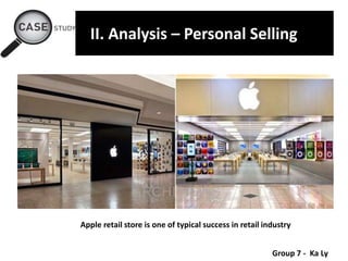 Group 7 - Ka Ly
II. Analysis – Personal Selling
Apple retail store is one of typical success in retail industry
 