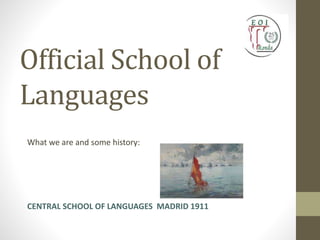 Official School of
Languages
What we are and some history:
CENTRAL SCHOOL OF LANGUAGES MADRID 1911
 