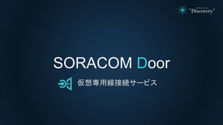 SORACOM Door
仮想専用線接続サービス
 