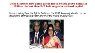 Delhi Election: How onion prices led to Swaraj govt’s defeat in
1998 — the last time BJP held reigns in national capital
Here’s a tale of how the BJP in Delhi lost the 1998 Assembly election as an
incumbent after facing voter anger of the rising onion prices
 