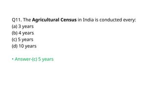 Q11. The Agricultural Census in India is conducted every:
(a) 3 years
(b) 4 years
(c) 5 years
(d) 10 years
• Answer-(c) 5 years
 