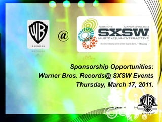 @

         Sponsorship Opportunities:
Warner Bros. Records@ SXSW Events
           Thursday, March 17, 2011.
 