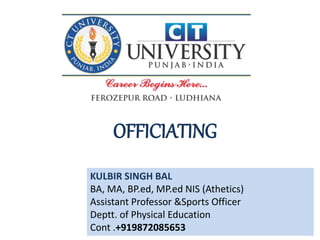 OFFICIATING
KULBIR SINGH BAL
BA, MA, BP.ed, MP.ed NIS (Athetics)
Assistant Professor &Sports Officer
Deptt. of Physical Education
Cont .+919872085653
 