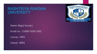 Name: Bagul krunal j
Enroll no : 210081103611002
Course : SPES
School : BPES
RASHTRIYA RAKSHA
UNIVERSITY
 