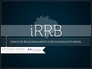 ÍNDICE DE RELACIONAMENTO E RECOMENDAÇÃO BRASIL
 