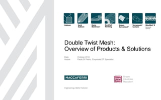 Double Twist Mesh:
Overview of Products & Solutions
Date October 2016
Autore Paolo Di Pietro, Corporate DT Specialist
 