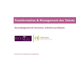 Transformation & Management des Talents
Accompagnement innovant, solutions pratiques
conseil en ressources humaines
 