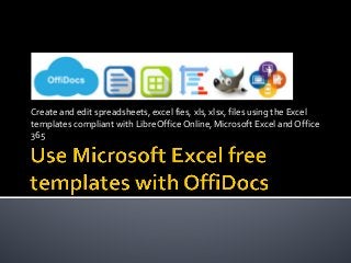 Create and edit spreadsheets, excel fies, xls, xlsx, files using the Excel
templates compliant with LibreOffice Online, Microsoft Excel and Office
365