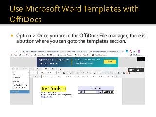 ¡  Option	2:	Once	you	are	in	the	OffiDocs	File	manager,	there	is	
a	button	where	you	can	goto	the	templates	section.	
 