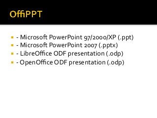 ¡  -	Microsoft	PowerPoint	97/2000/XP	(.ppt)	
¡  -	Microsoft	PowerPoint	2007	(.pptx)	
¡  -	LibreOﬃce	ODF	presentation	(.odp)	
¡  -	OpenOﬃce	ODF	presentation	(.odp)	
 