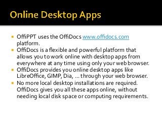 ¡  OﬃPPT	uses	the	OﬃDocs	www.oﬃdocs.com	
platform.	
¡  OﬃDocs	is	a	ﬂexible	and	powerful	platform	that	
allows	you	to	work	...