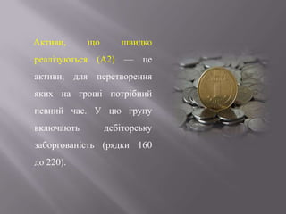 Активи, що швидко
реалізуються (А2) — це
активи, для перетворення
яких на гроші потрібний
певний час. У цю групу
включають дебіторську
заборгованість (рядки 160
до 220).
 