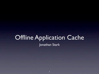 Ofﬂine Application Cache
        Jonathan Stark




              1
 
