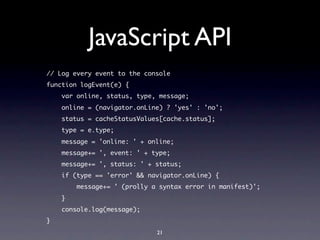 JavaScript API
// Log every event to the console
function logEvent(e) {
    var online, status, type, message;
    online ...
