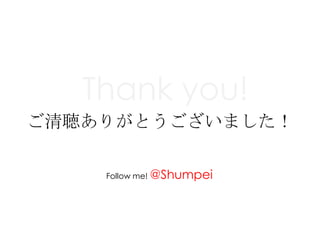 Thank you!
ご清聴ありがとうございました！

    Follow me! @Shumpei
 