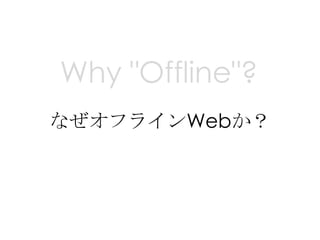 Why "Offline"?
なぜオフラインWebか？
 