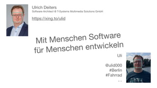 Mit Menschen Software
für Menschen entwickeln
Ulrich Deiters

Software Architect @ T-Systems Multimedia Solutions GmbH

https://xing.to/ulid
Uli

@ulid000

#Berlin

#Fahrrad

…
 