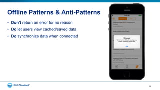 Offline Patterns & Anti-Patterns
•  Don't return an error for no reason
•  Do let users view cached/saved data
•  Do synchronize data when connected
13
 