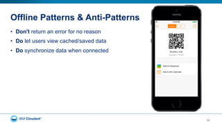 Offline Patterns & Anti-Patterns
•  Don't return an error for no reason
•  Do let users view cached/saved data
•  Do synchronize data when connected
13
 