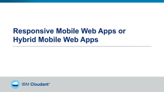 Responsive Mobile Web Apps or
Hybrid Mobile Web Apps
 