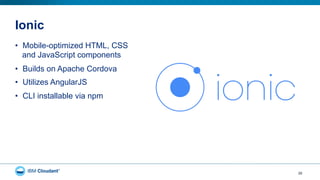 Ionic
•  Mobile-optimized HTML, CSS
and JavaScript components
•  Builds on Apache Cordova
•  Utilizes AngularJS
•  CLI installable via npm
28
 