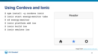 Using Cordova and Ionic
$ npm install -g cordova ionic"
$ ionic start energy-monitor tabs"
$ cd energy-monitor"
$ ionic platform add ios"
$ ionic build ios"
$ ionic emulate ios"
29
Image Credit: Getting Started with Ionic
 