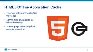 HTML5 Offline Application Cache
•  Enables fully-functional offline
web apps
•  Stores files and assets for
offline browsing
•  Makes page loads very fast,
even when online
31
 