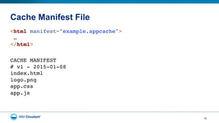 Cache Manifest File
32
<html manifest="example.appcache"> 
… 
</html> 
CACHE MANIFEST 
# v1 - 2015-01-08 
index.html 
logo.png 
app.css 
app.js
 
