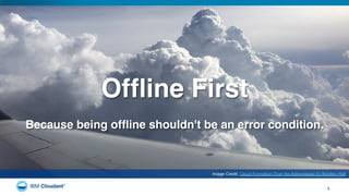 4
Image Credit: Cloud Formation Over the Adirondacks by Bradley Holt
Ofﬂine First!
Because being ofﬂine shouldn't be an error condition.!
 