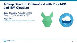 A Deep Dive into Offline-First with PouchDB
and IBM Cloudant
Date: Thursday, August 27, 2015
Time: 1:00 PM - 2:00 PM EDT
Register at:
https://cloudant.com/resources/webinars/
55
 