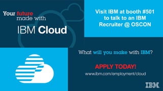 Visit IBM at booth #501
to talk to an IBM
Recruiter @ OSCON
 