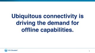 8
Ubiquitous connectivity is
driving the demand for  
ofﬂine capabilities.!
 